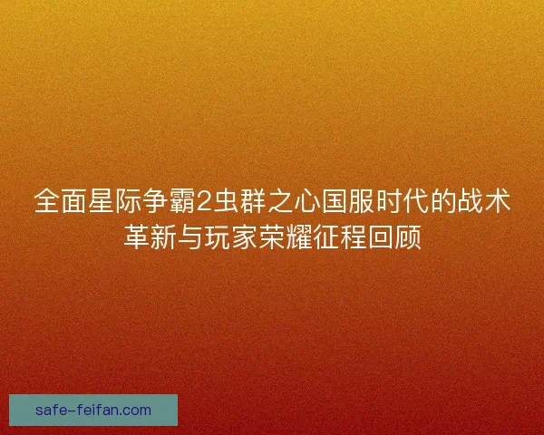 全面星际争霸2虫群之心国服时代的战术革新与玩家荣耀征程回顾