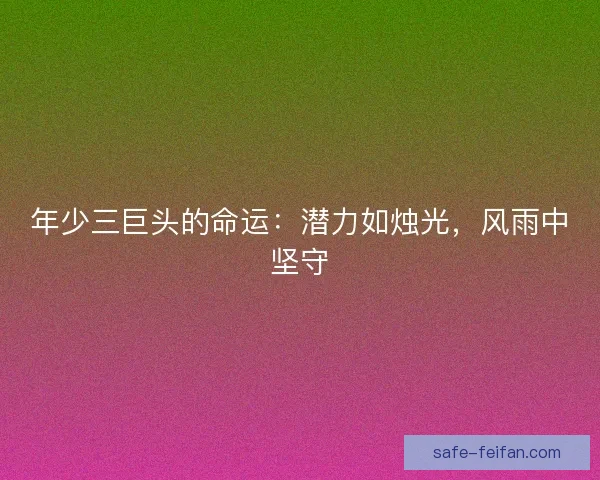年少三巨头的命运：潜力如烛光，风雨中坚守